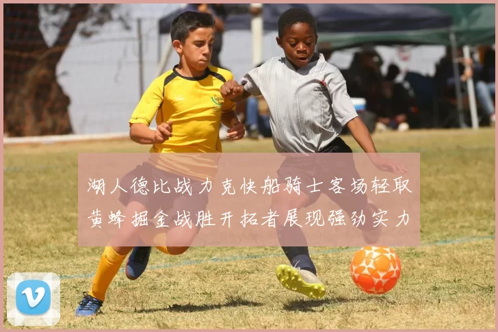 湖人德比战力克快船骑士客场轻取黄蜂掘金战胜开拓者展现强劲实力