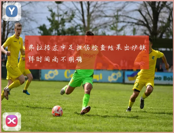 弗拉格左中足扭伤检查结果出炉缺阵时间尚不明确