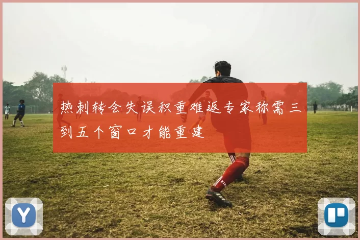 热刺转会失误积重难返专家称需三到五个窗口才能重建