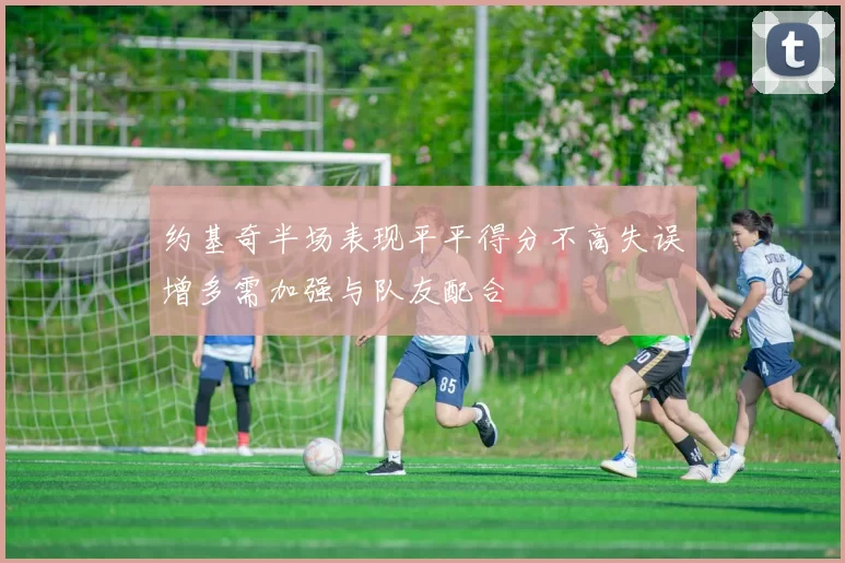 约基奇半场表现平平得分不高失误增多需加强与队友配合