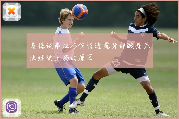 基德谈弗拉格伤情透露背部酸痛无法继续上场的原因