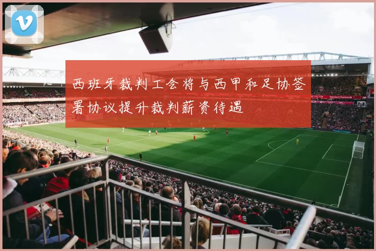 西班牙裁判工会将与西甲和足协签署协议提升裁判薪资待遇