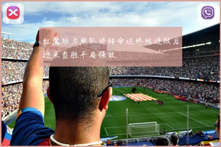 红魔助力狼队逆转命运终结连败后迎来首胜平局强敌