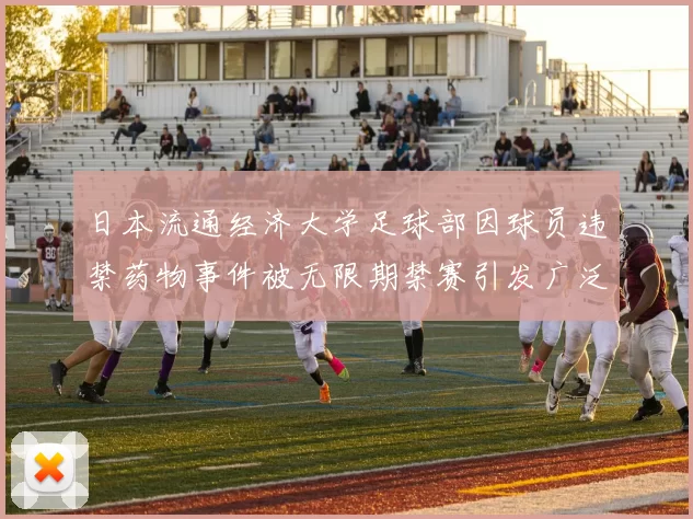 日本流通经济大学足球部因球员违禁药物事件被无限期禁赛引发广泛关注