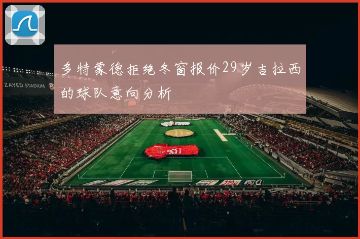 多特蒙德拒绝冬窗报价29岁吉拉西的球队意向分析