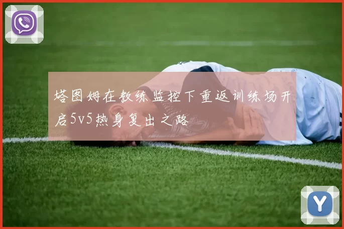 塔图姆在教练监控下重返训练场开启5v5热身复出之路