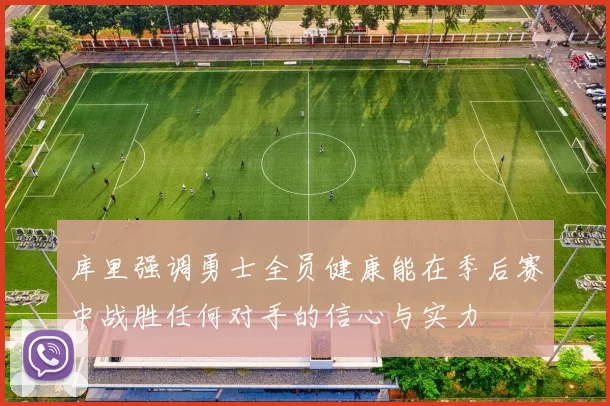 库里强调勇士全员健康能在季后赛中战胜任何对手的信心与实力