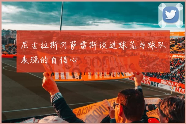 尼古拉斯冈萨雷斯谈进球荒与球队表现的自信心