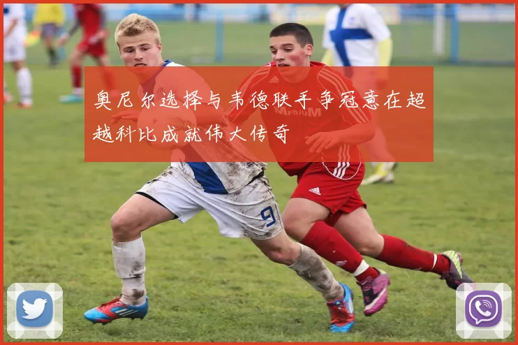 奥尼尔选择与韦德联手争冠意在超越科比成就伟大传奇